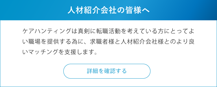 人材紹介会社の皆様へ　ケアハンティングは真剣に転職活動を考えている方にとってよい職場を提供する為に、求職者様と人材紹介会社様とのより良いマッチングを支援します。