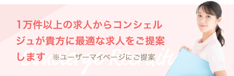 1万件以上の求人からコンシェルジュが貴方に最適な求人をご提案します