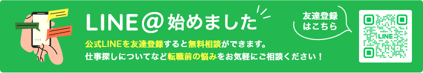 LINE@始めました公式LINEを友達登録すると無料相談ができます。仕事探しについてなど転職前の悩みをお気軽にご相談ください！